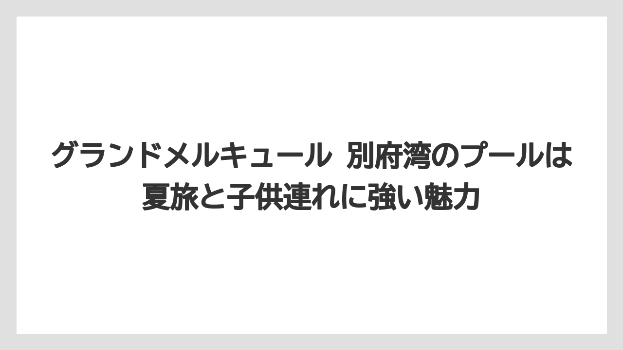 【リゾート】【宿泊】【旅】グランドメルキュール 別府湾のプールは夏旅と子供連れに強い魅力