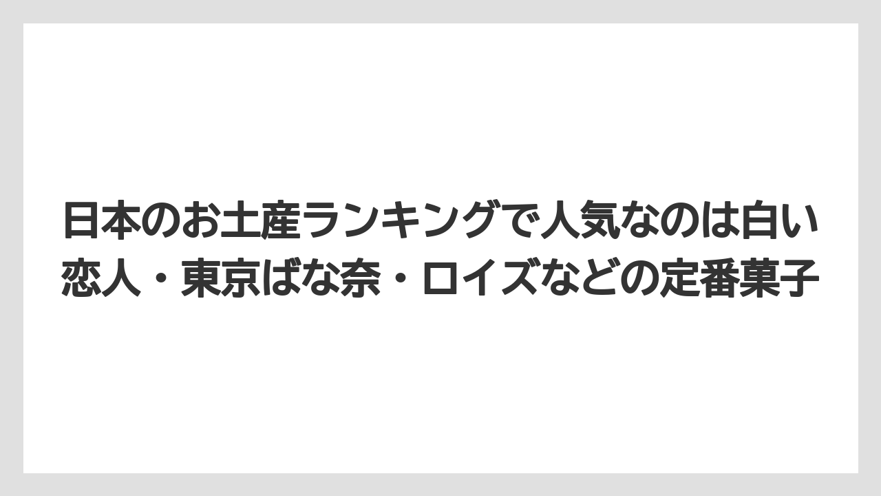 【リゾート】【宿泊】【旅】日本のお土産ランキングで人気なのは白い恋人・東京ばな奈・ロイズなどの定番菓子