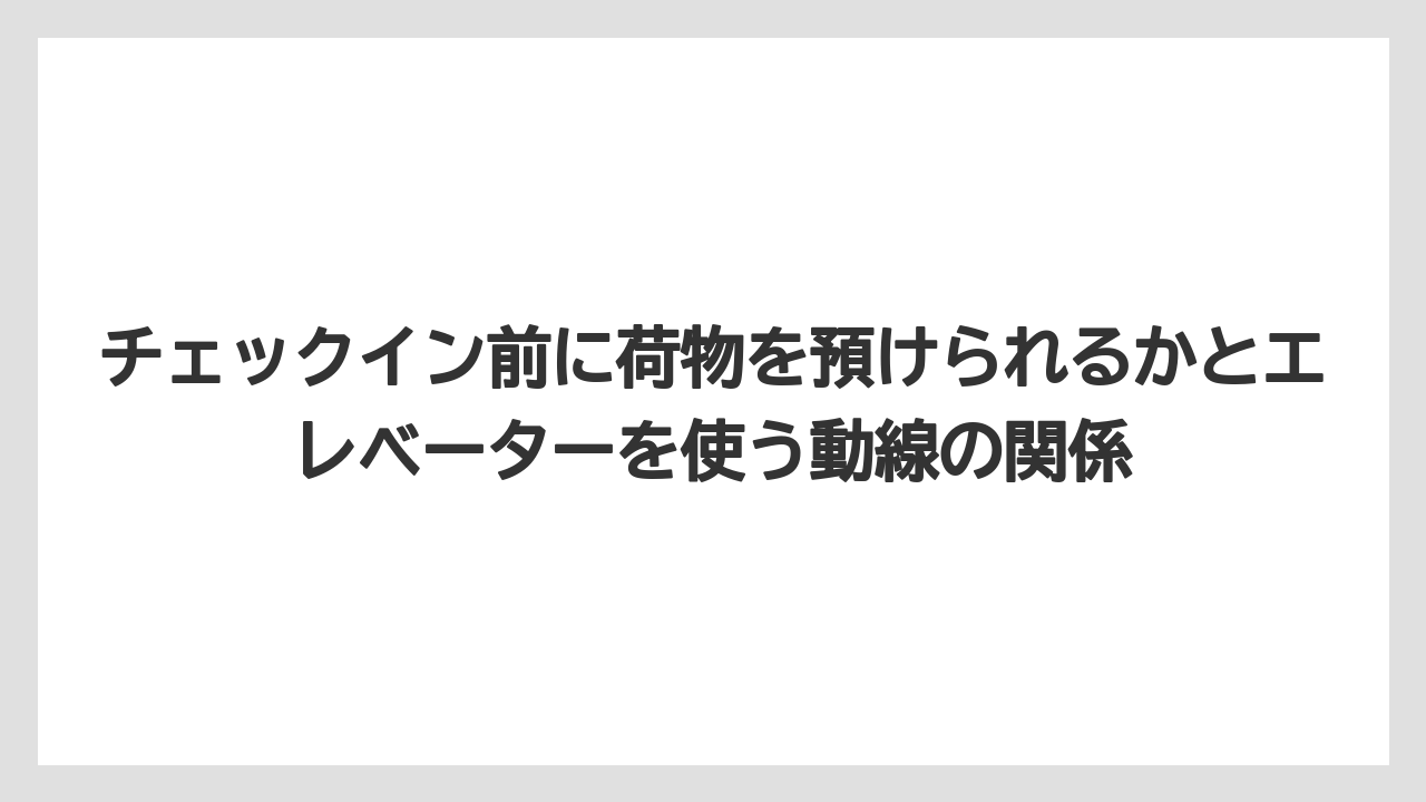 【リゾート】【宿泊】【旅】チェックイン前に荷物を預けられるかとエレベーターを使う動線の関係