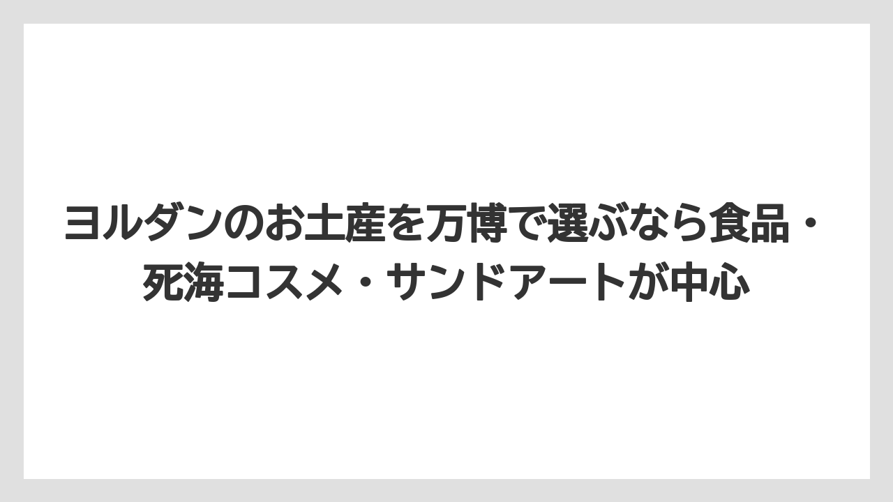 【リゾート】【宿泊】【旅】ヨルダンのお土産を万博で選ぶなら食品・死海コスメ・サンドアートが中心