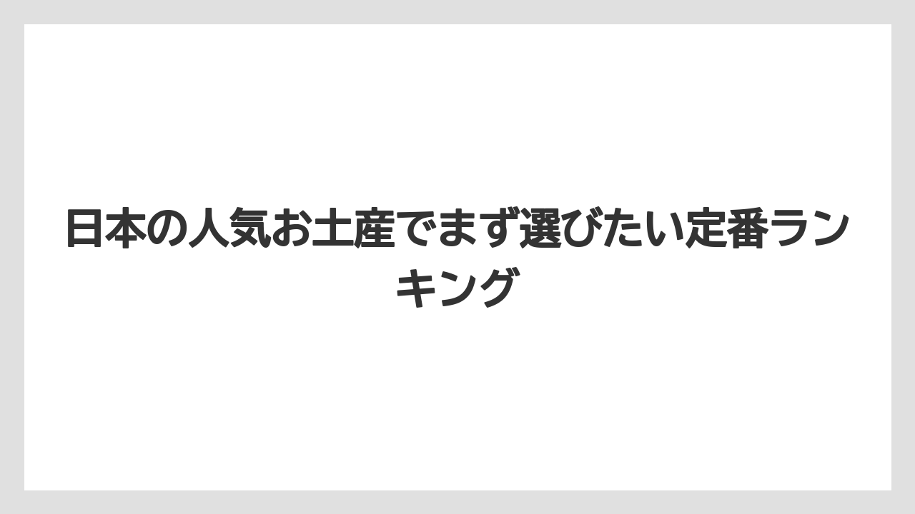 日本の人気お土産でまず選びたい定番ランキング