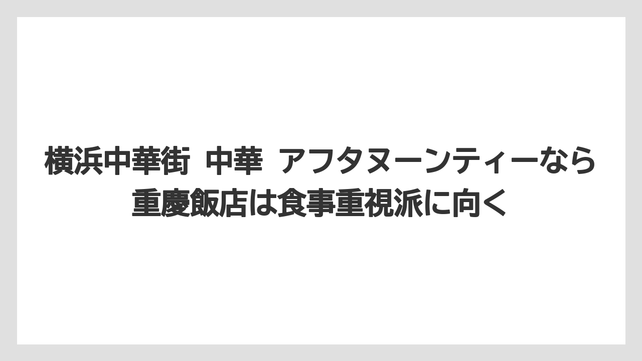 【リゾート】【宿泊】【旅】横浜中華街 中華 アフタヌーンティーなら重慶飯店は食事重視派に向く