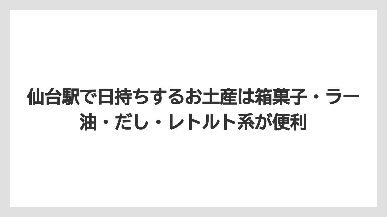 【リゾート】【宿泊】【旅】仙台駅で日持ちするお土産は箱菓子・ラー油・だし・レトルト系が便利
