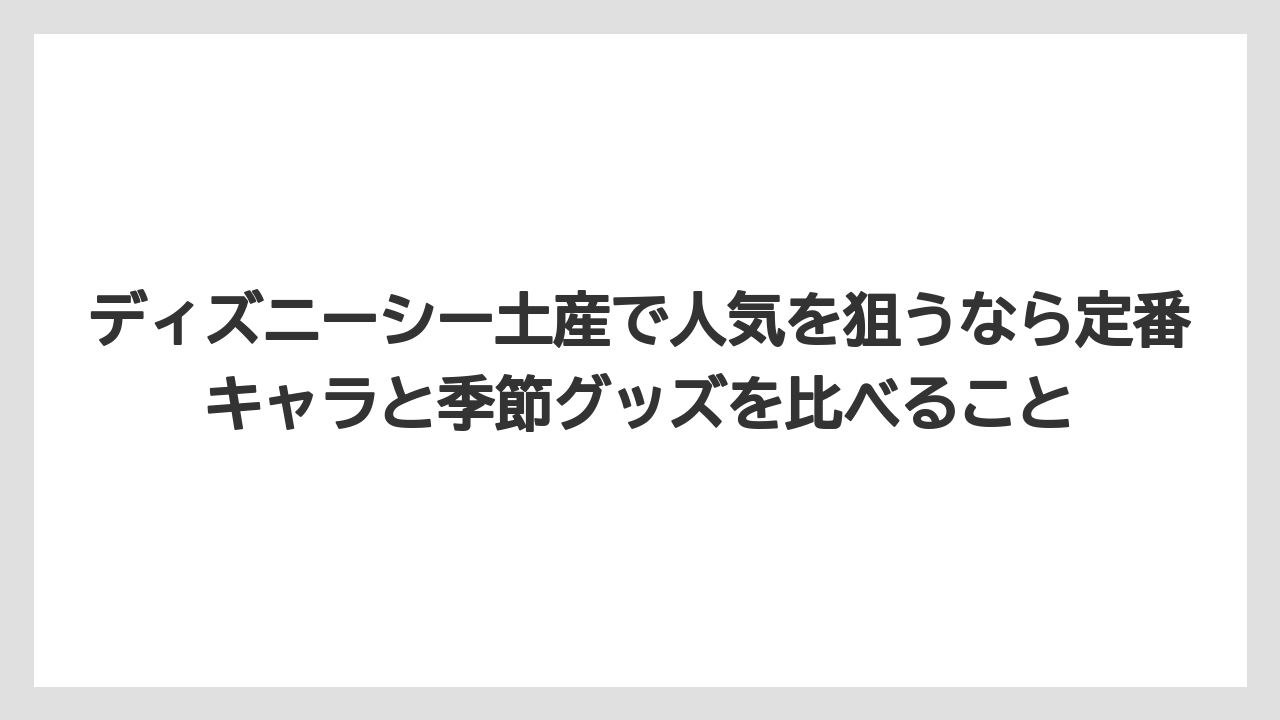 【リゾート】【宿泊】【旅】ディズニーシー土産で人気を狙うなら定番キャラと季節グッズを比べること