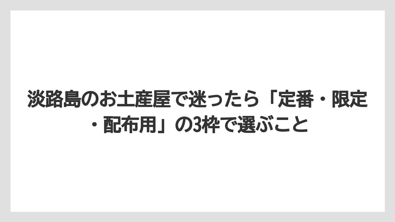 【リゾート】【宿泊】【旅】淡路島のお土産屋で迷ったら「定番・限定・配布用」の3枠で選ぶこと