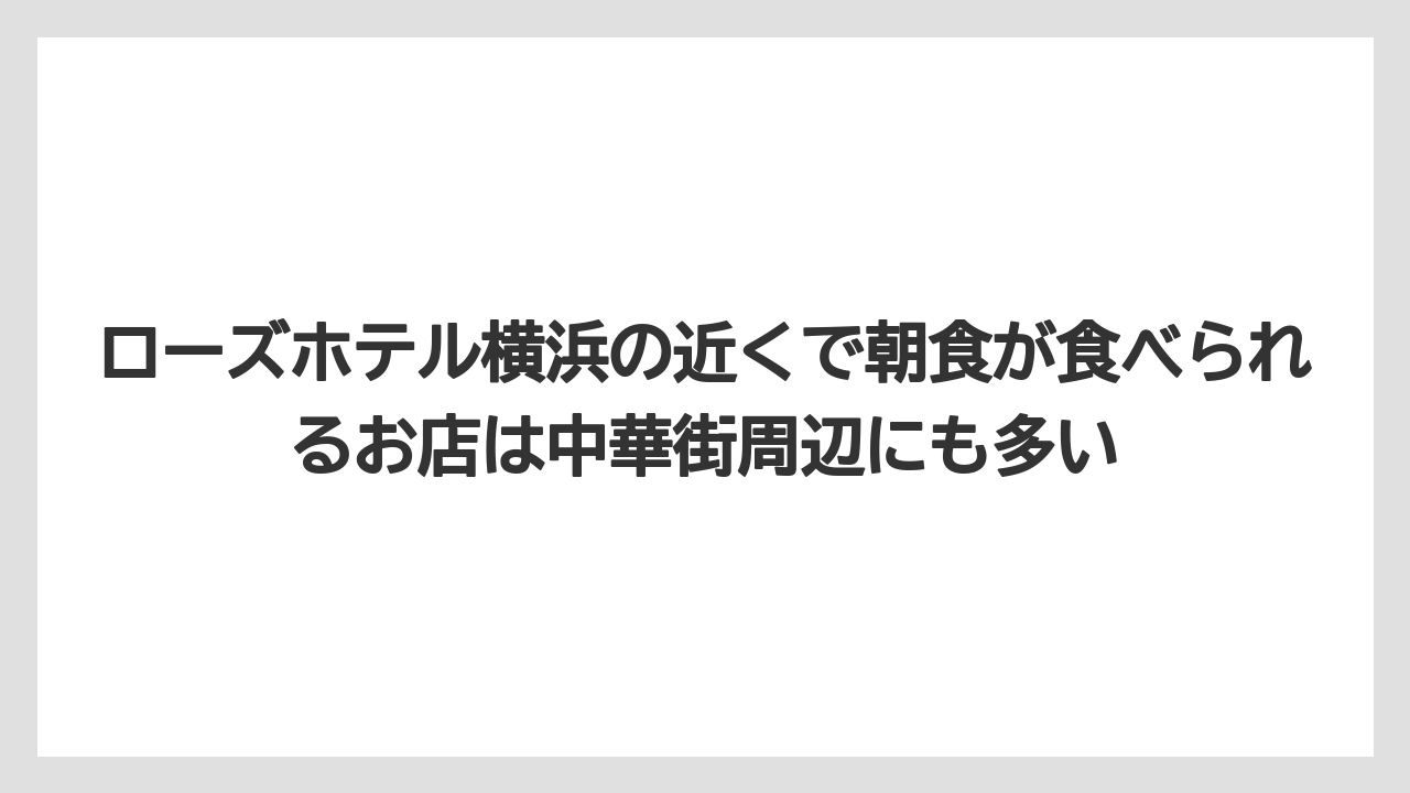 【リゾート】【宿泊】【旅】ローズホテル横浜の近くで朝食が食べられるお店は中華街周辺にも多い