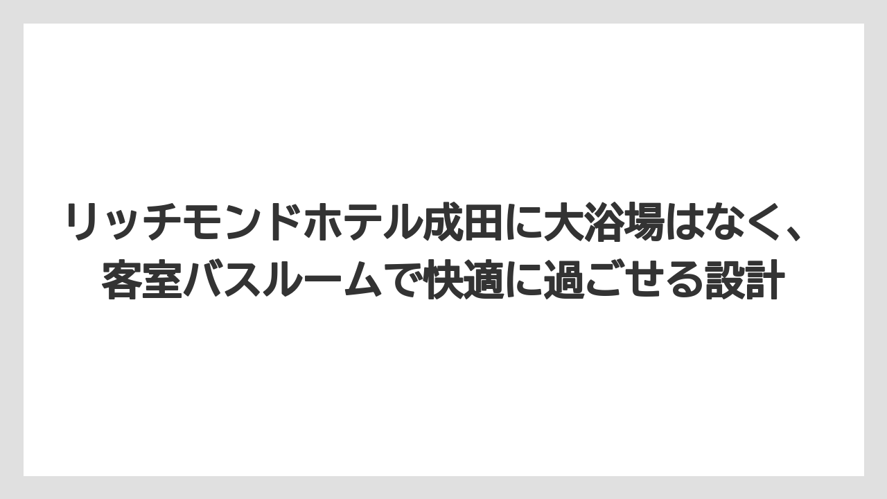 【リゾート】【宿泊】【旅】リッチモンドホテル成田に大浴場はなく、客室バスルームで快適に過ごせる設計