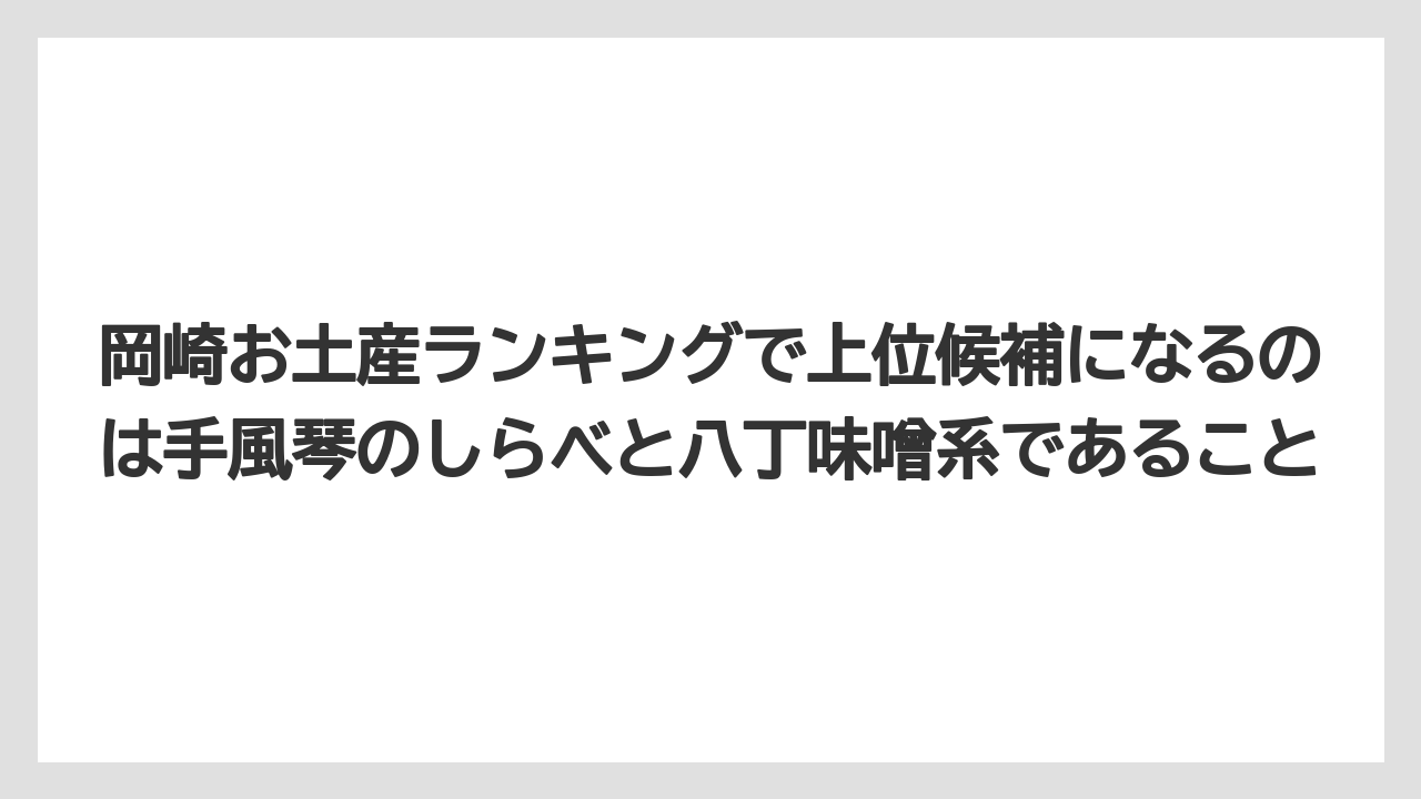 【リゾート】【宿泊】【旅】岡崎お土産ランキングで上位候補になるのは手風琴のしらべと八丁味噌系であること