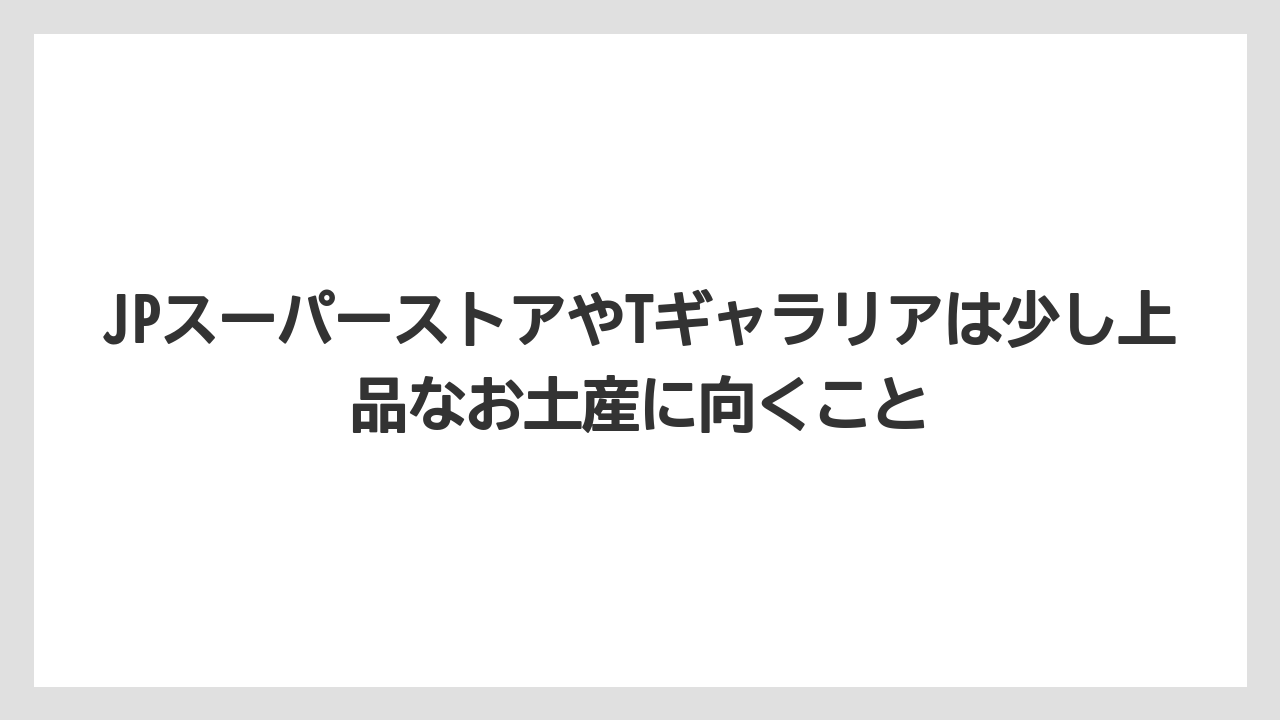 【リゾート】【宿泊】【旅】JPスーパーストアやTギャラリアは少し上品なお土産に向くこと