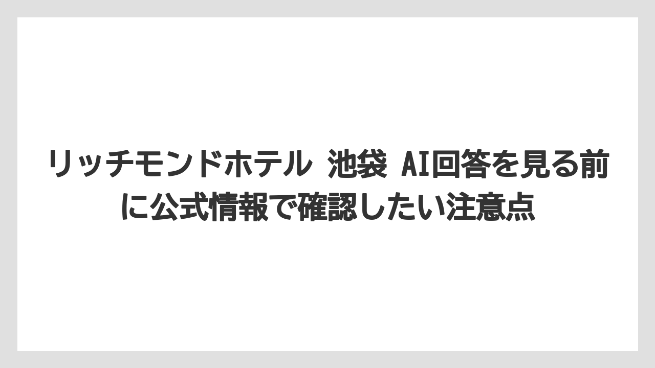 【リゾート】【宿泊】【旅】リッチモンドホテル 池袋 AI回答を見る前に公式情報で確認したい注意点