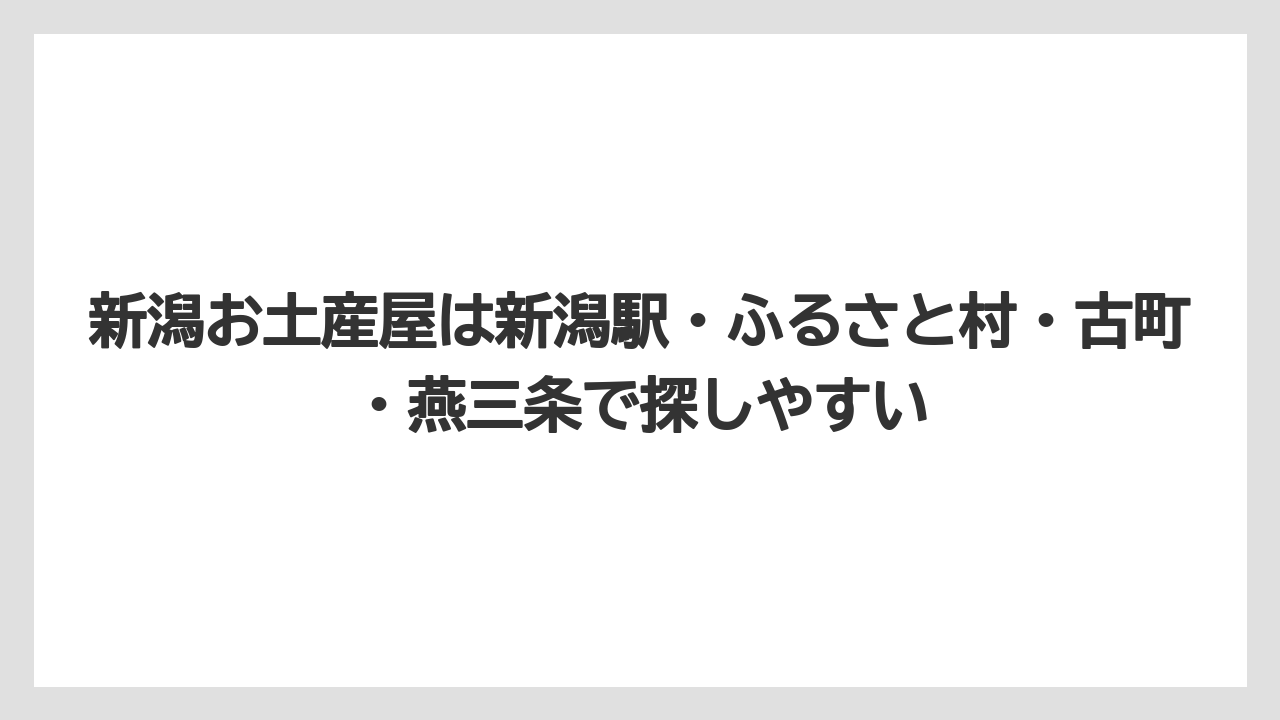 【リゾート】【宿泊】【旅】新潟お土産屋は新潟駅・ふるさと村・古町・燕三条で探しやすい
