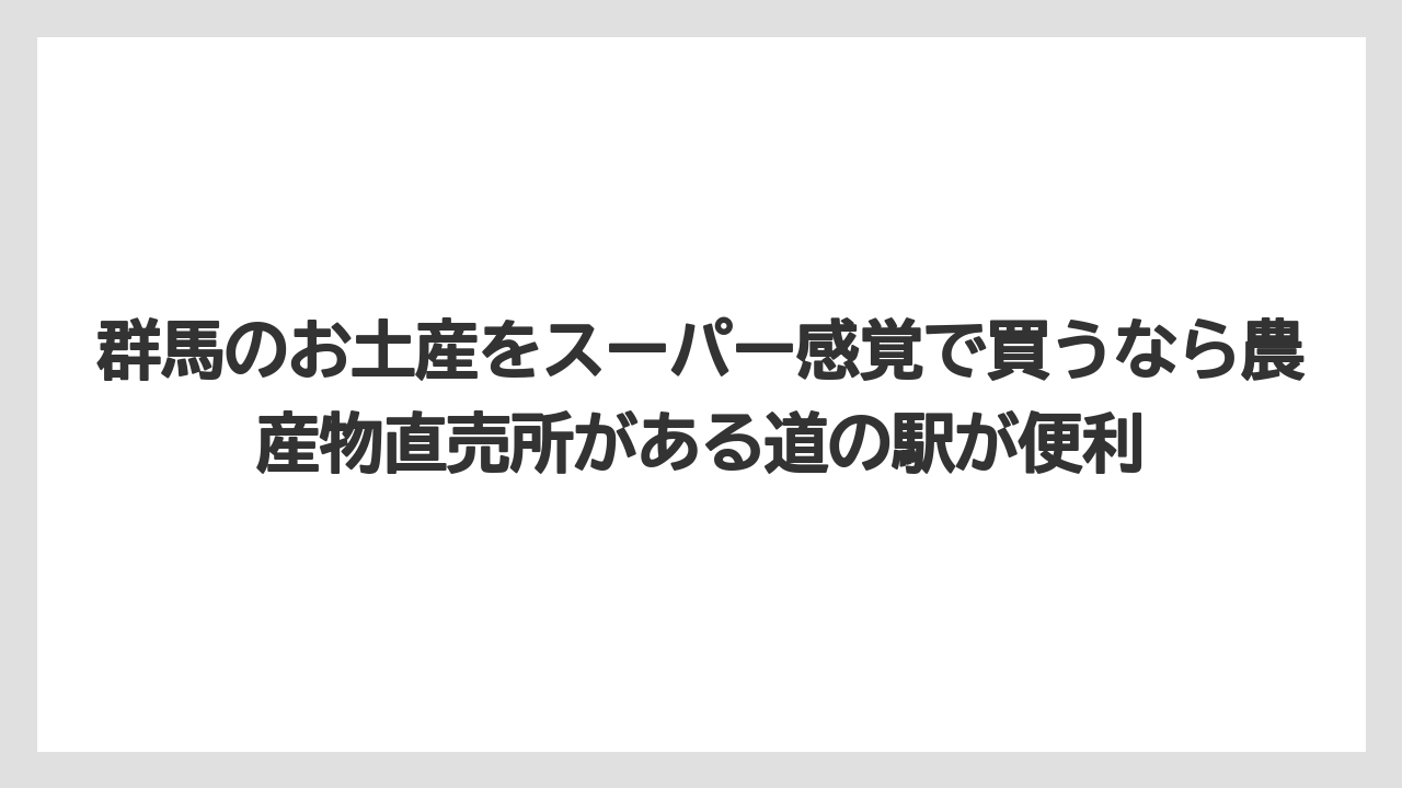 【リゾート】【宿泊】【旅】群馬のお土産をスーパー感覚で買うなら農産物直売所がある道の駅が便利