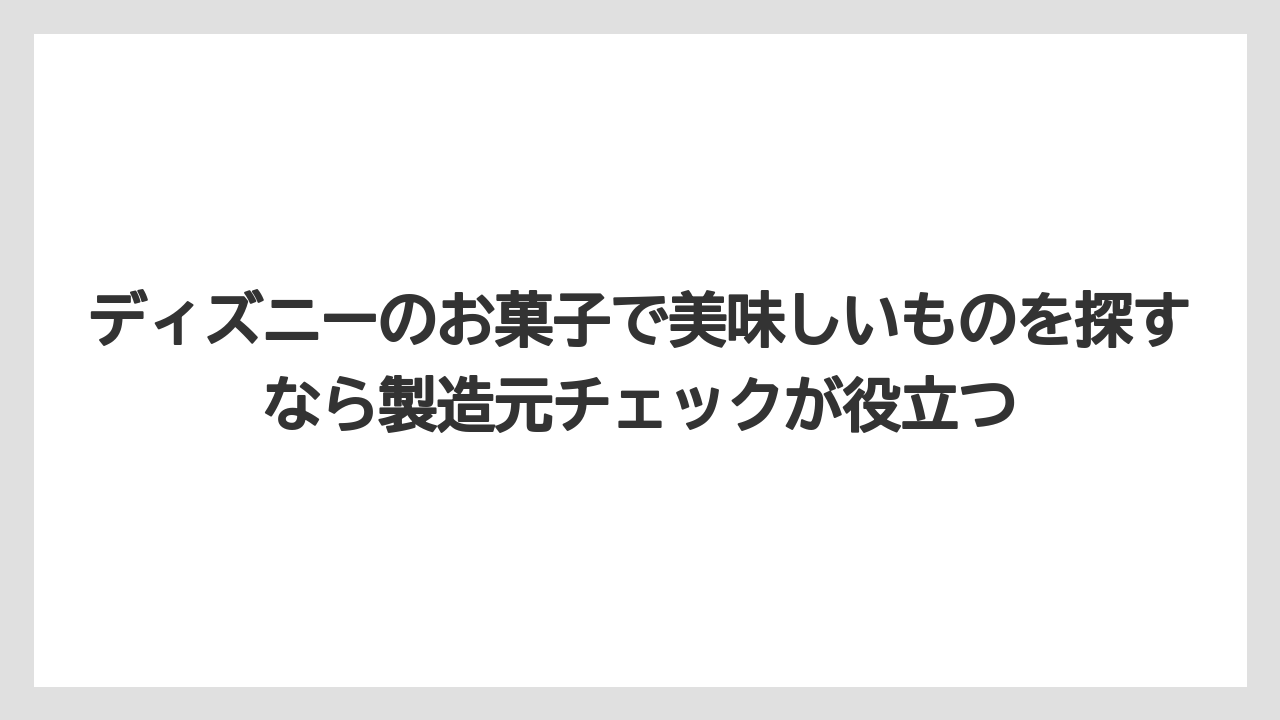 【リゾート】【宿泊】【旅】ディズニーのお菓子で美味しいものを探すなら製造元チェックが役立つ