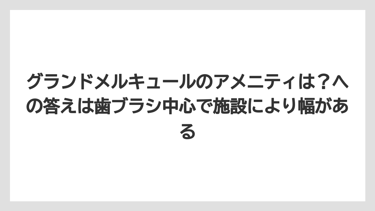 【リゾート】【宿泊】【旅】グランドメルキュールのアメニティは？への答えは歯ブラシ中心で施設により幅がある