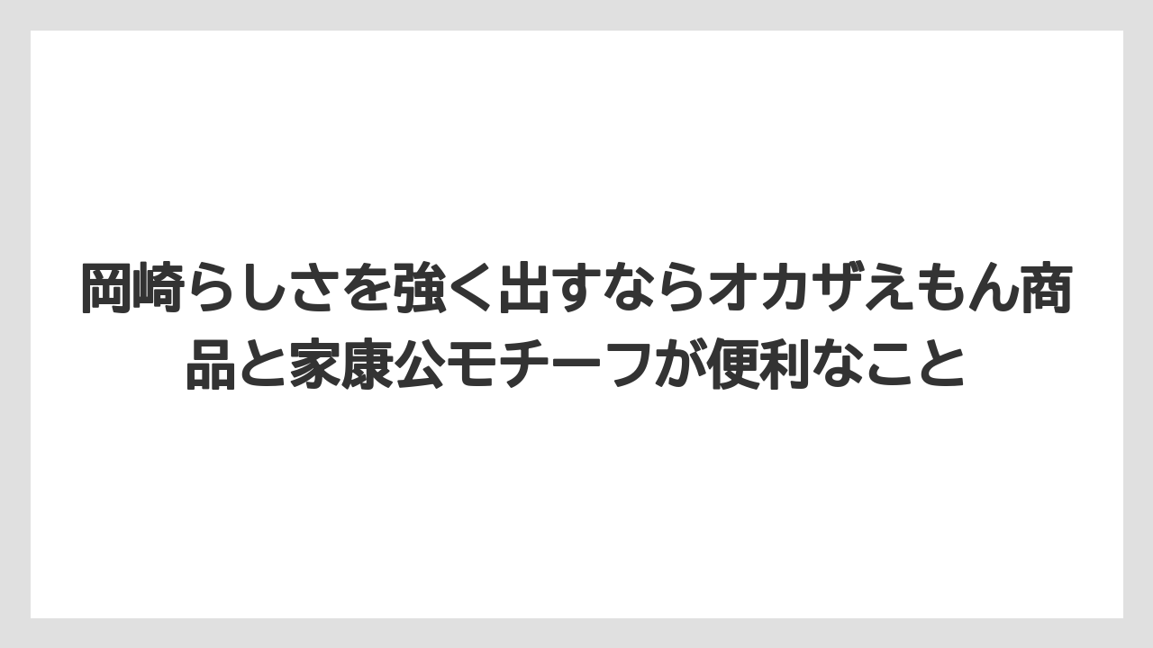 【リゾート】【宿泊】【旅】岡崎らしさを強く出すならオカザえもん商品と家康公モチーフが便利なこと