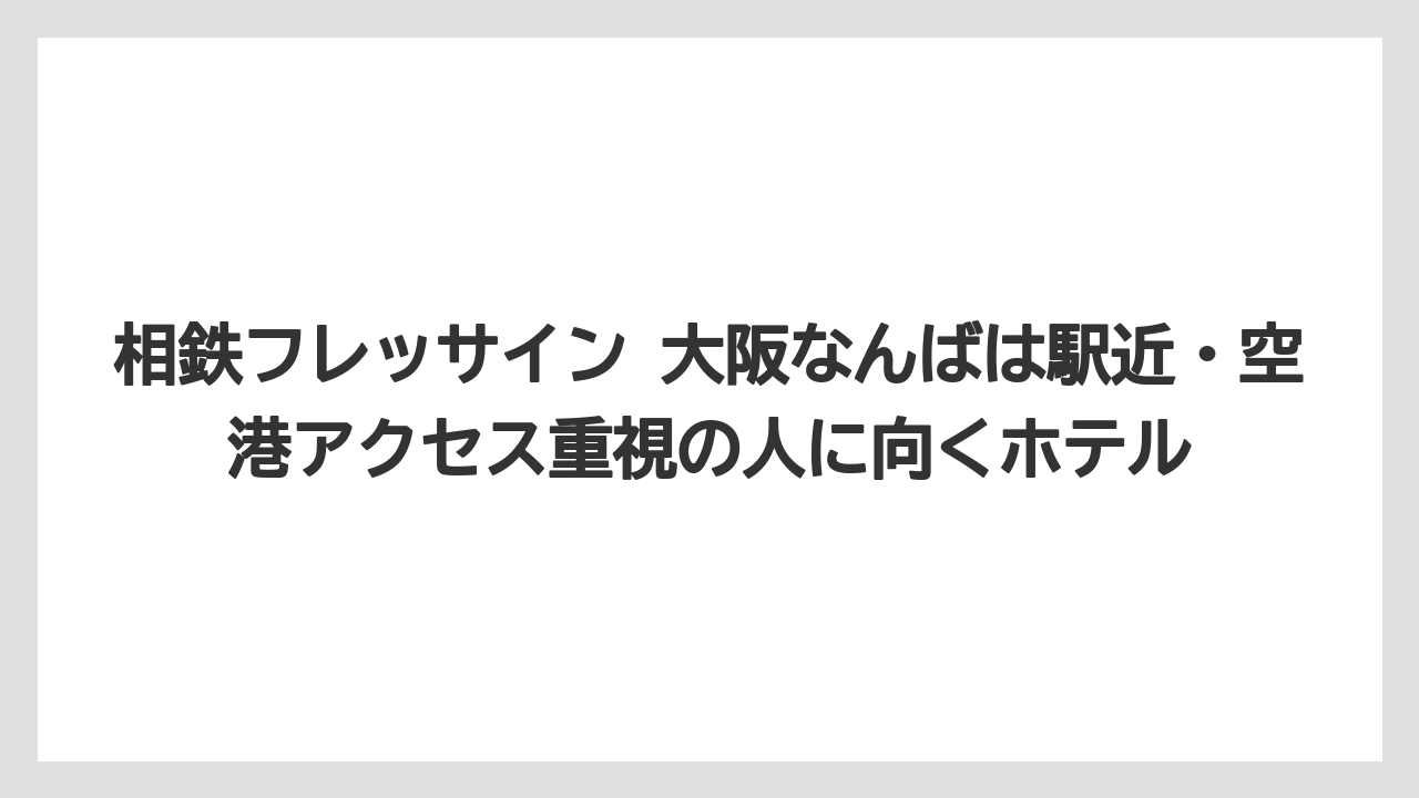 【リゾート】【宿泊】【旅】相鉄フレッサイン 大阪なんばは駅近・空港アクセス重視の人に向くホテル
