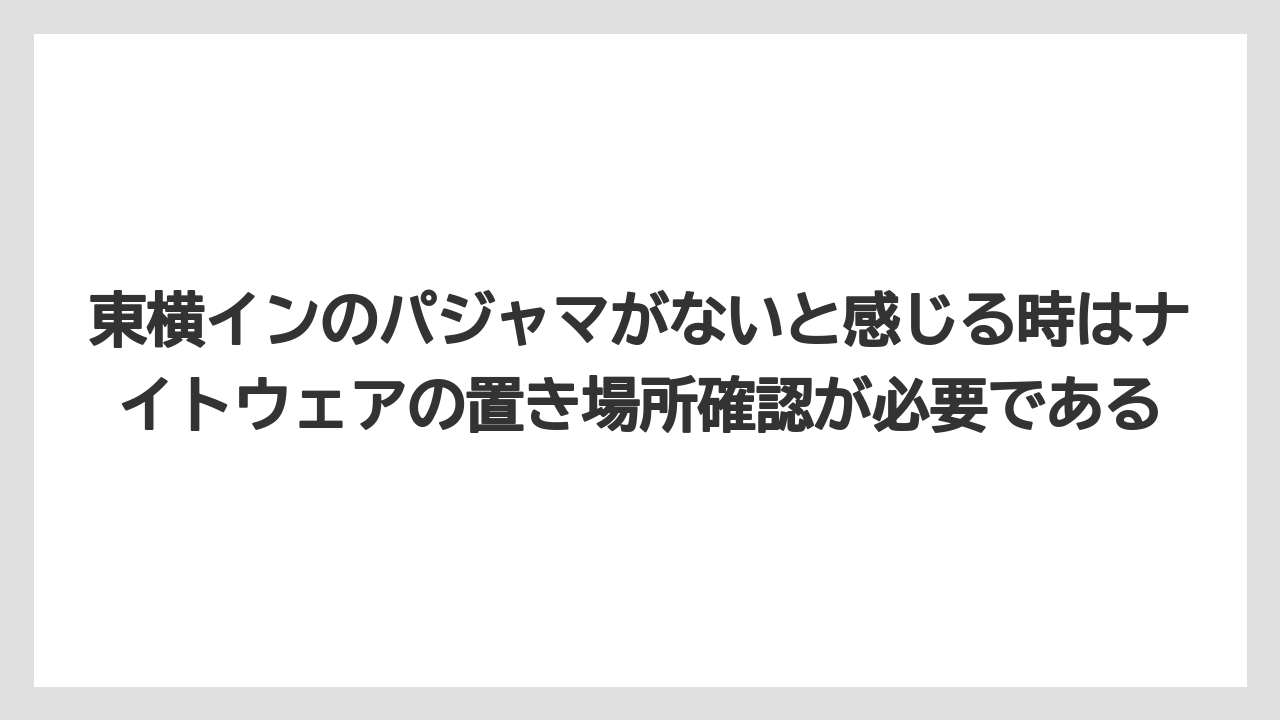 【リゾート】【宿泊】【東横イン】東横インのパジャマがないと感じる時はナイトウェアの置き場所確認が必要である
