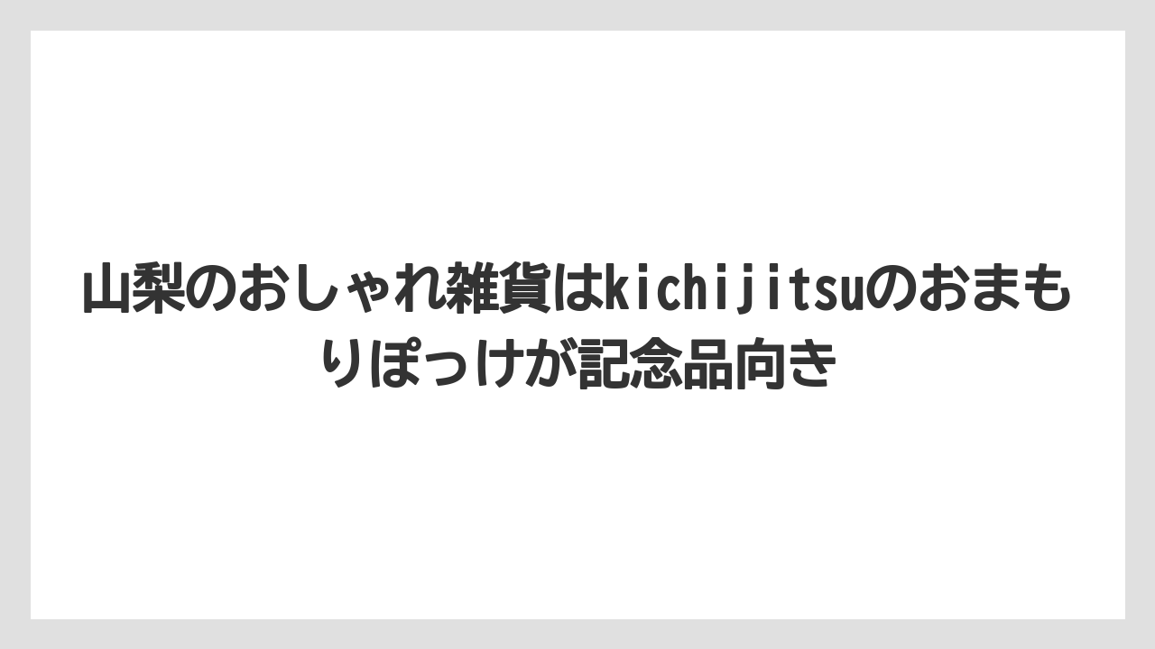 【リゾート】【宿泊】【旅】山梨のおしゃれ雑貨はkichijitsuのおまもりぽっけが記念品向き