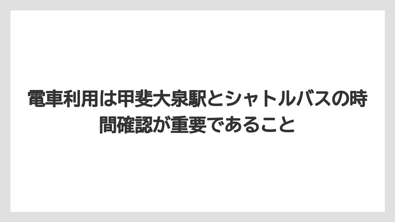 【リゾート】【宿泊】【旅】電車利用は甲斐大泉駅とシャトルバスの時間確認が重要であること