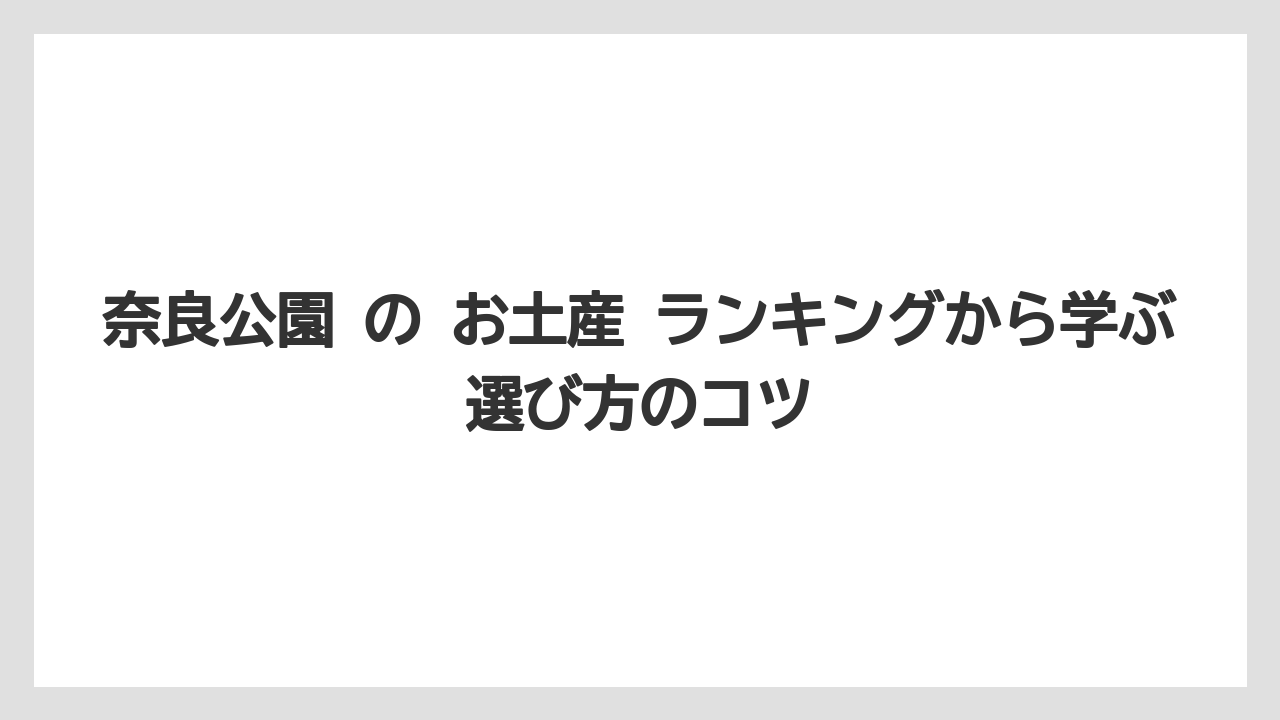 【リゾート】【宿泊】【旅】奈良公園 の お土産 ランキングから学ぶ選び方のコツ