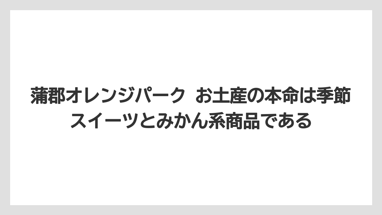 【リゾート】【宿泊】【旅】蒲郡オレンジパーク お土産の本命は季節スイーツとみかん系商品である