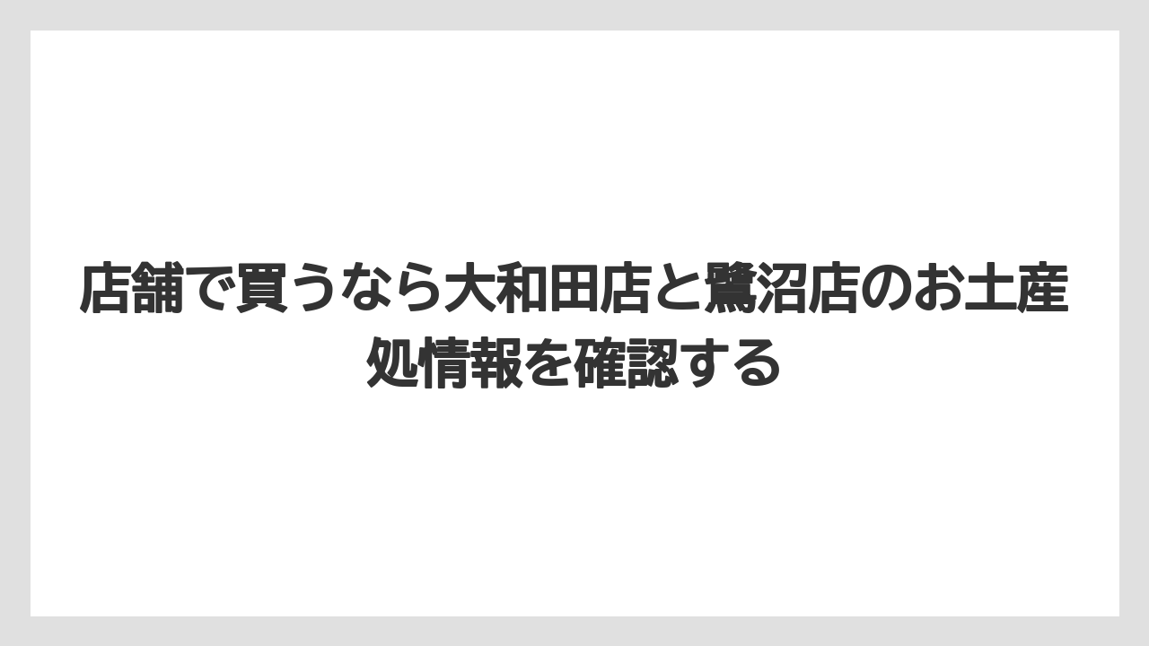 【リゾート】【宿泊】【旅】店舗で買うなら大和田店と鷺沼店のお土産処情報を確認する
