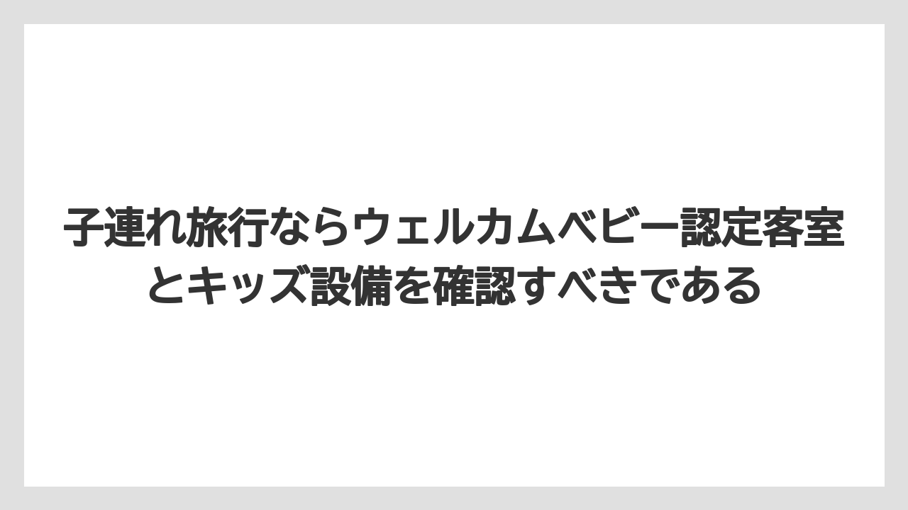 【リゾート】【国内旅行】【宿泊】【旅】【楽天トラベル】子連れ旅行ならウェルカムベビー認定客室とキッズ設備を確認すべきである