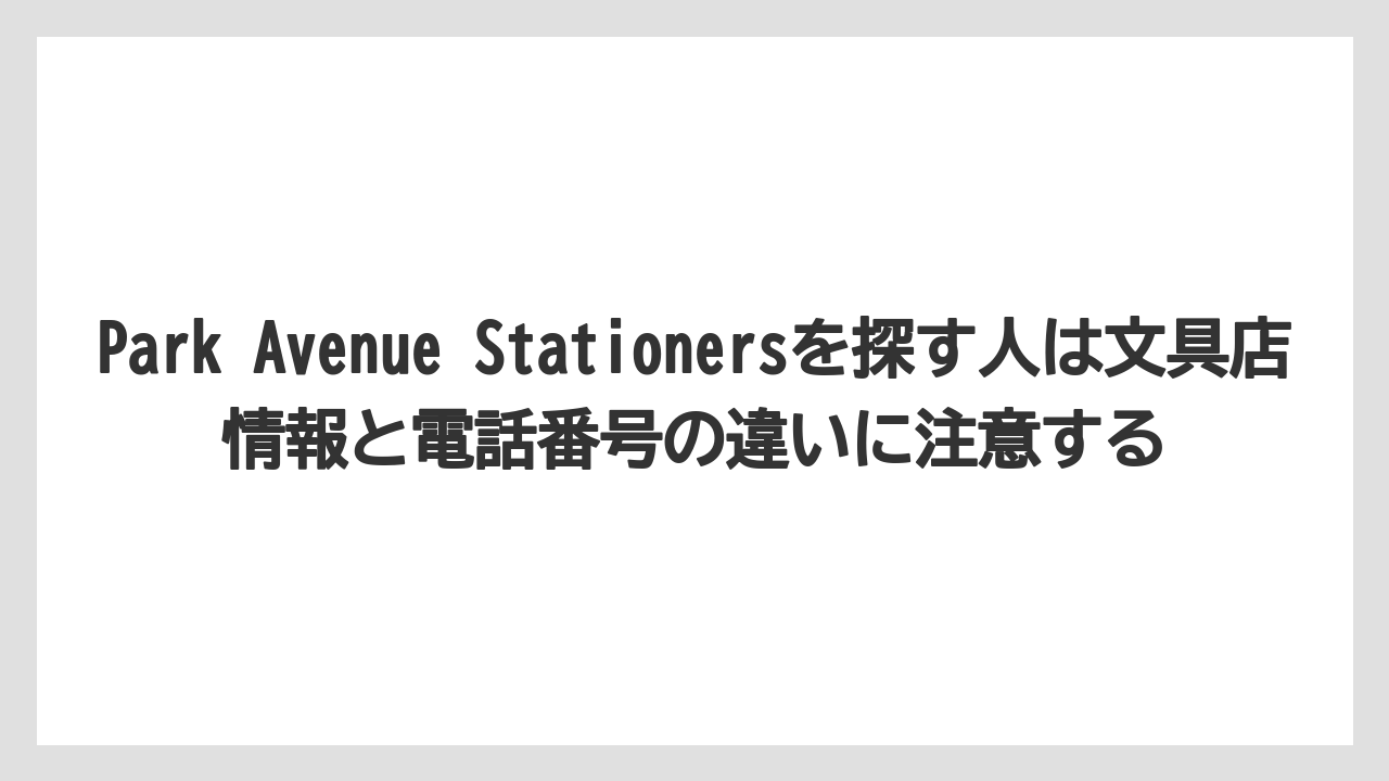 【リゾート】【宿泊】【旅】Park Avenue Stationersを探す人は文具店情報と電話番号の違いに注意する