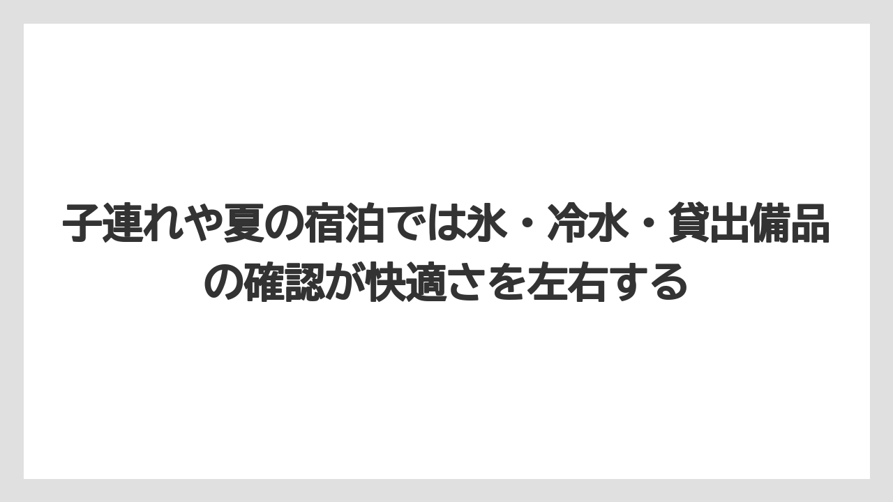 【リゾート】【宿泊】【旅】子連れや夏の宿泊では氷・冷水・貸出備品の確認が快適さを左右する