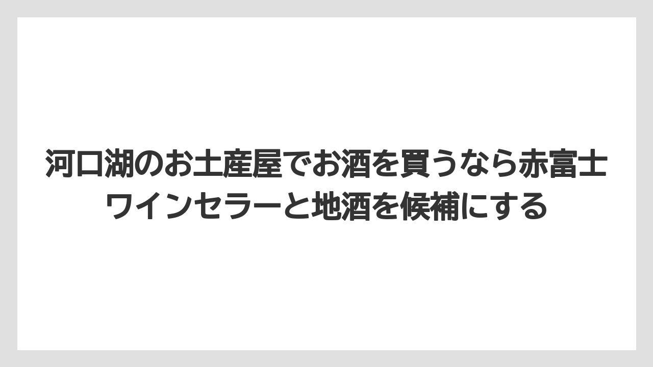 【リゾート】【宿泊】【旅】河口湖のお土産屋でお酒を買うなら赤富士ワインセラーと地酒を候補にする