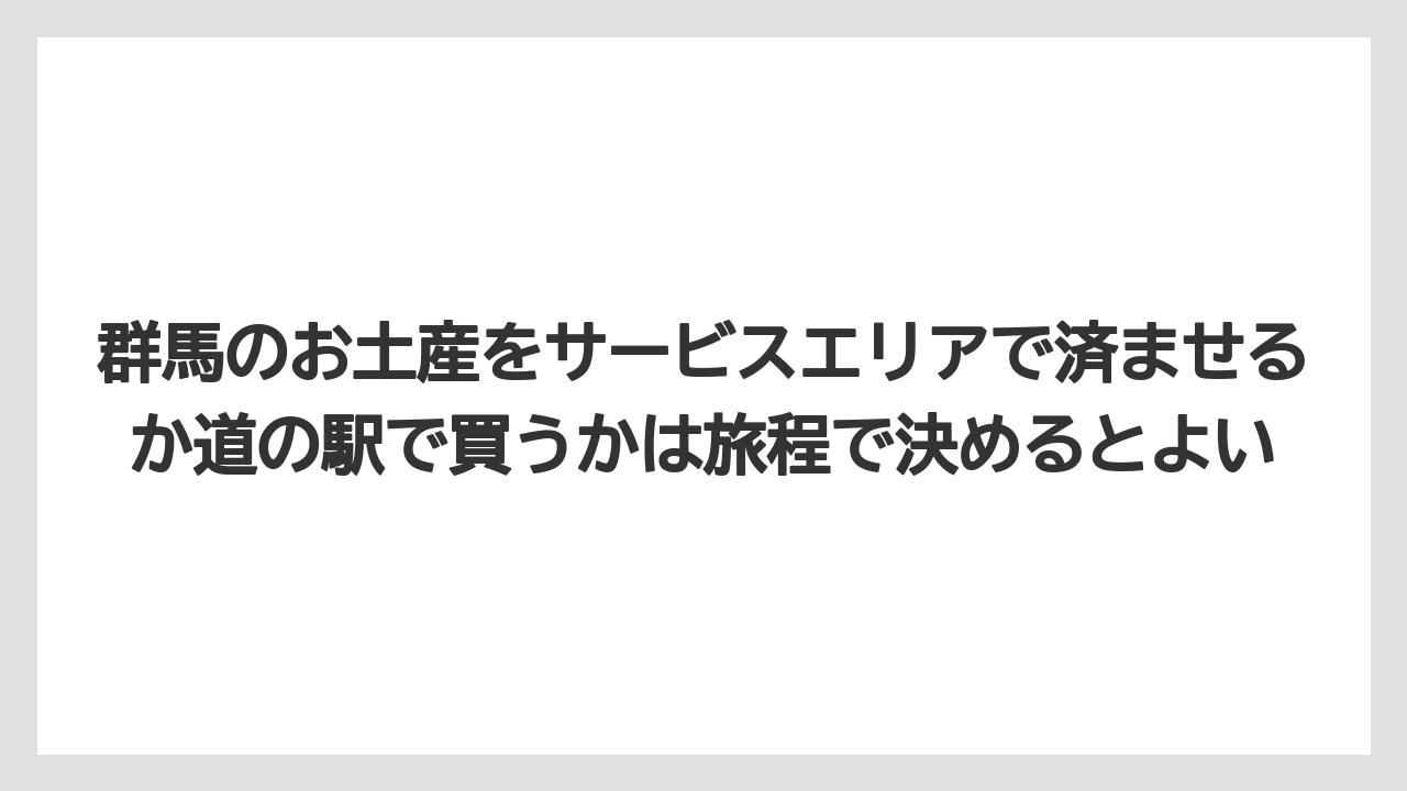 【リゾート】【宿泊】【旅】群馬のお土産をサービスエリアで済ませるか道の駅で買うかは旅程で決めるとよい