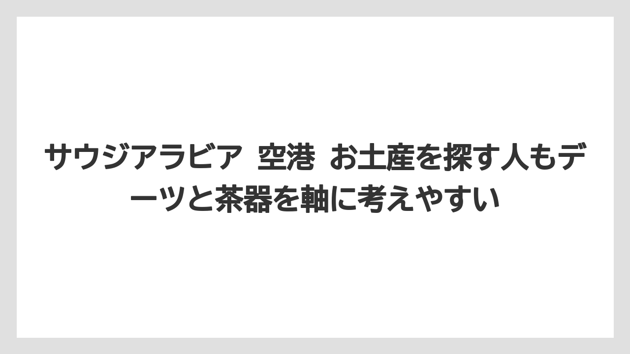 【リゾート】【宿泊】【旅】サウジアラビア 空港 お土産を探す人もデーツと茶器を軸に考えやすい