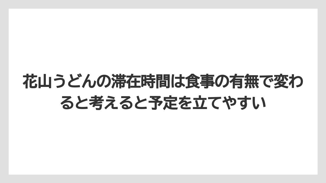【リゾート】【宿泊】【旅】花山うどんの滞在時間は食事の有無で変わると考えると予定を立てやすい