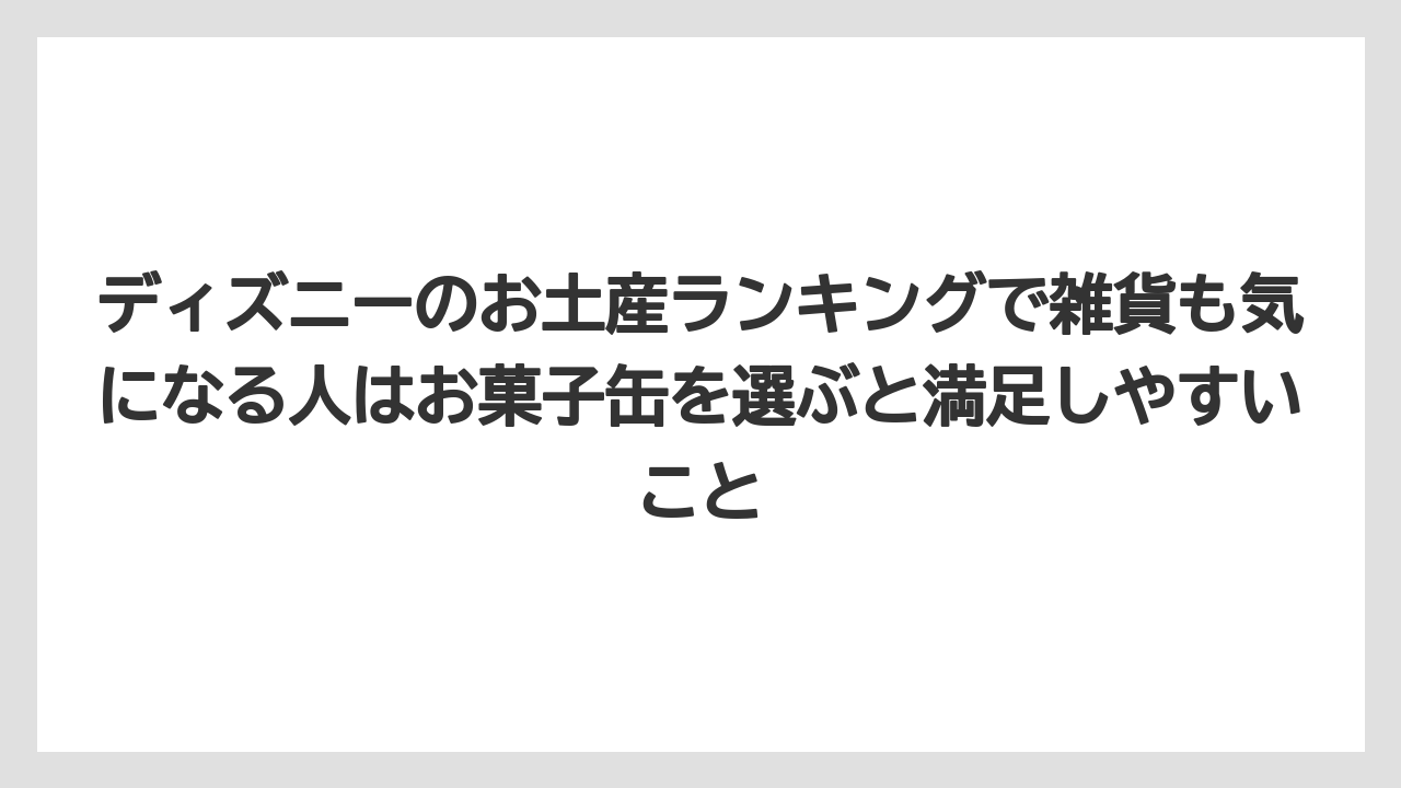 【リゾート】【宿泊】【旅】ディズニーのお土産ランキングで雑貨も気になる人はお菓子缶を選ぶと満足しやすいこと