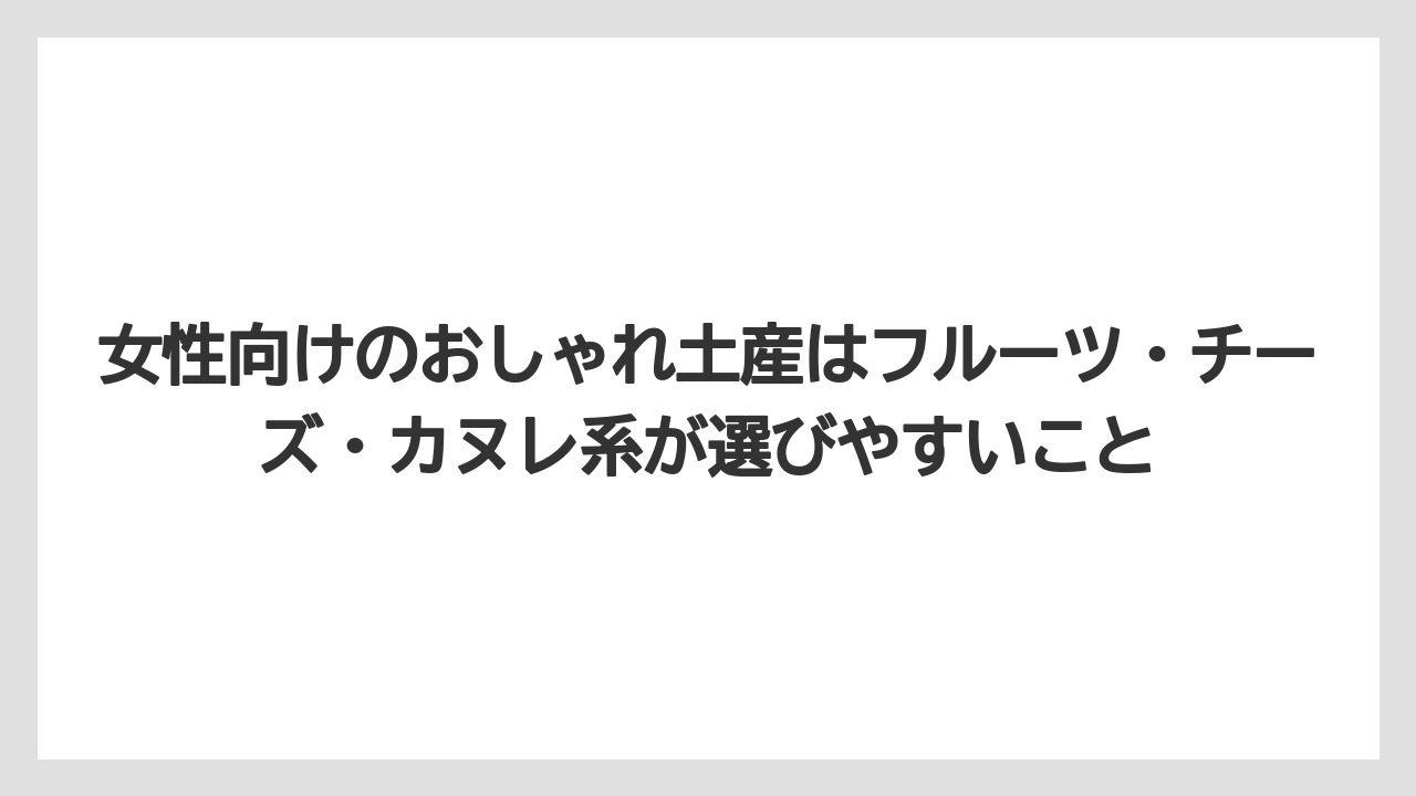 【リゾート】【宿泊】【旅】女性向けのおしゃれ土産はフルーツ・チーズ・カヌレ系が選びやすいこと