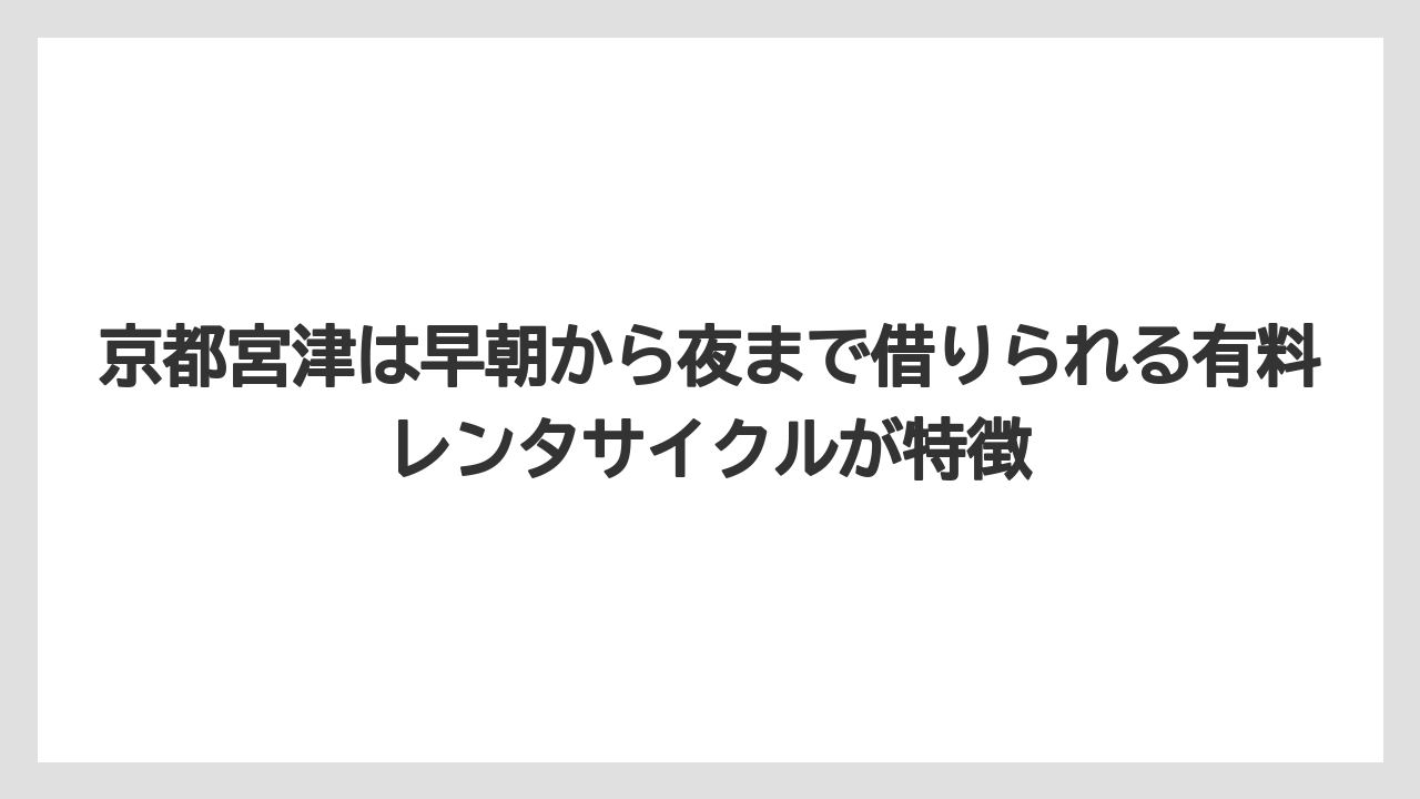 【リゾート】【国内旅行】【宿泊】【旅】京都宮津は早朝から夜まで借りられる有料レンタサイクルが特徴