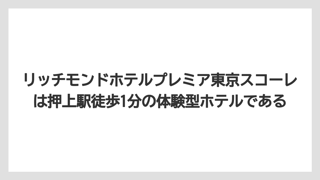 【リゾート】【宿泊】【旅】リッチモンドホテルプレミア東京スコーレは押上駅徒歩1分の体験型ホテルである