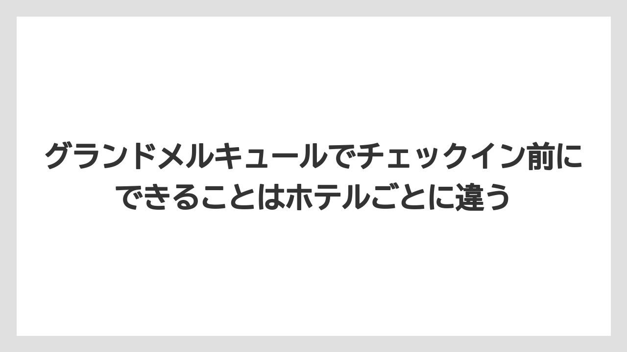 【リゾート】【宿泊】【旅】グランドメルキュールでチェックイン前にできることはホテルごとに違う