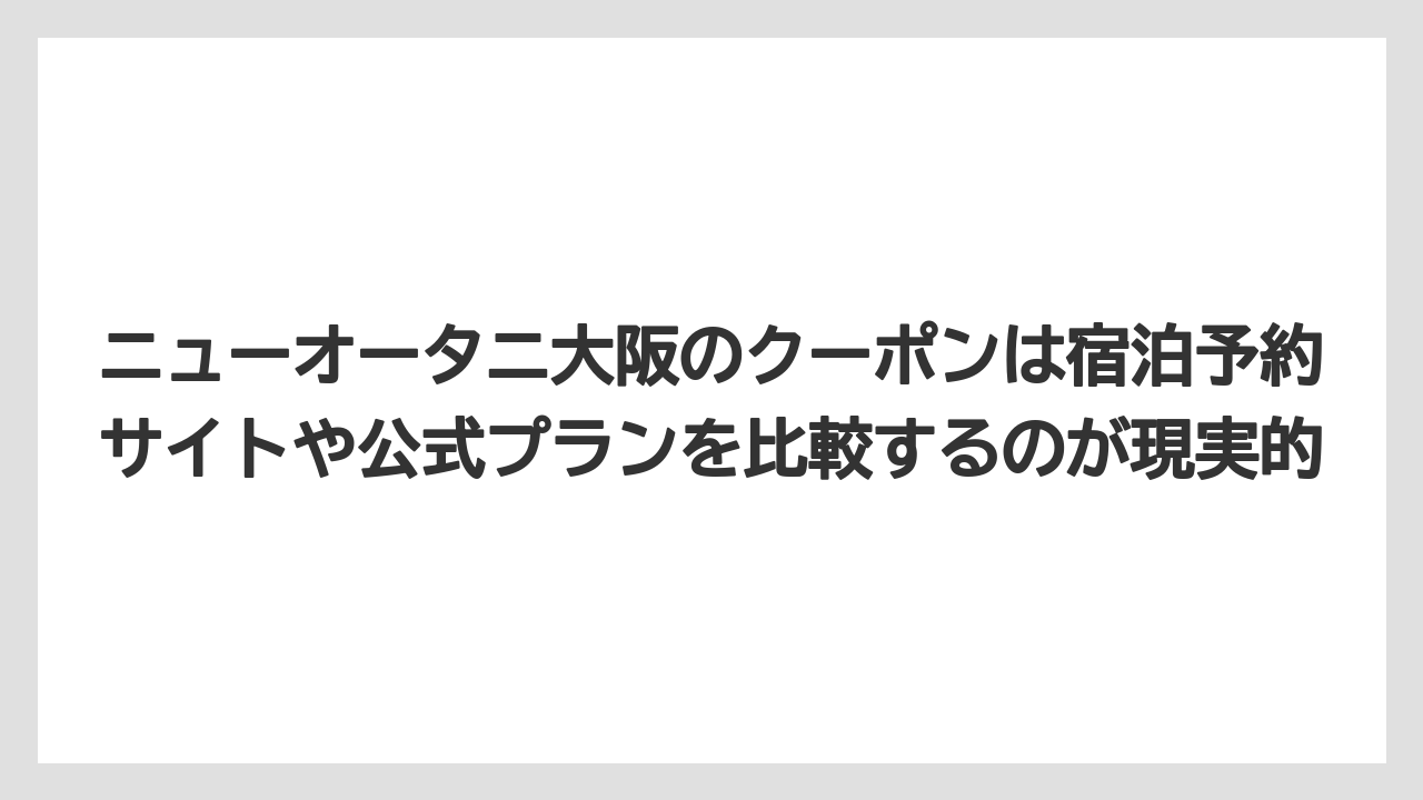 【ニューオータニ】【プリンスホテル】【リゾート】【宿泊】【旅】ニューオータニ大阪のクーポンは宿泊予約サイトや公式プランを比較するのが現実的