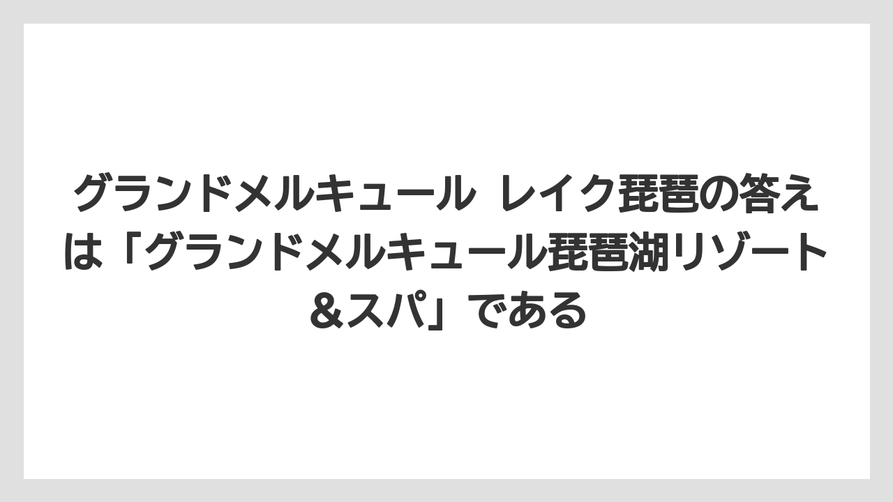 【リゾート】【国内旅行】【宿泊】【旅】【楽天トラベル】グランドメルキュール レイク琵琶の答えは「グランドメルキュール琵琶湖リゾート＆スパ」である