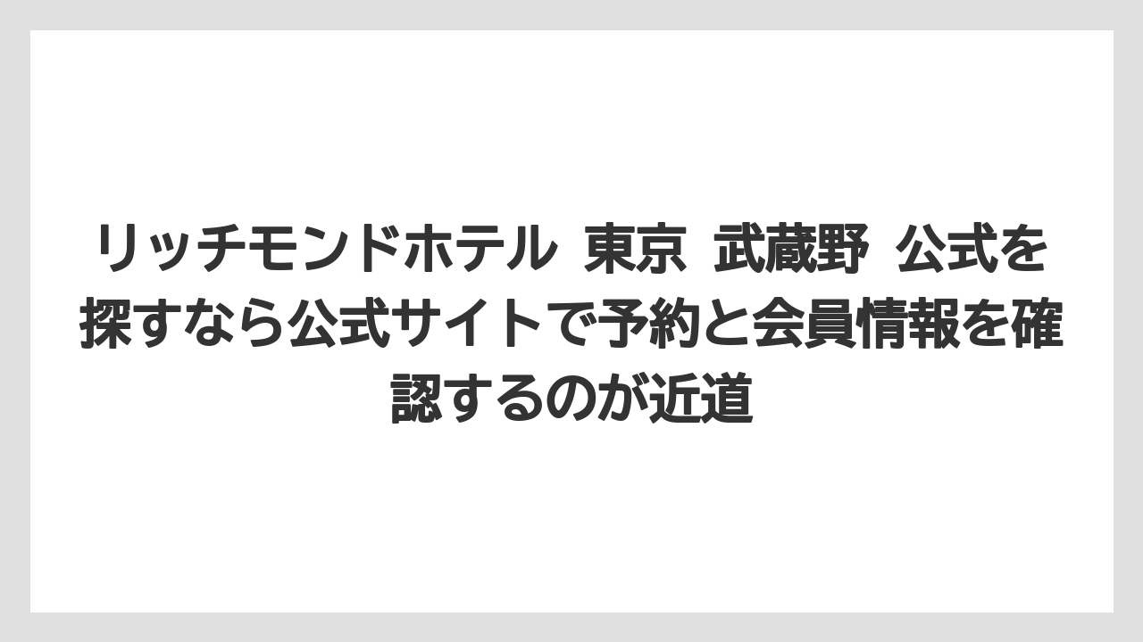 【リゾート】【宿泊】【旅】リッチモンドホテル 東京 武蔵野 公式を探すなら公式サイトで予約と会員情報を確認するのが近道