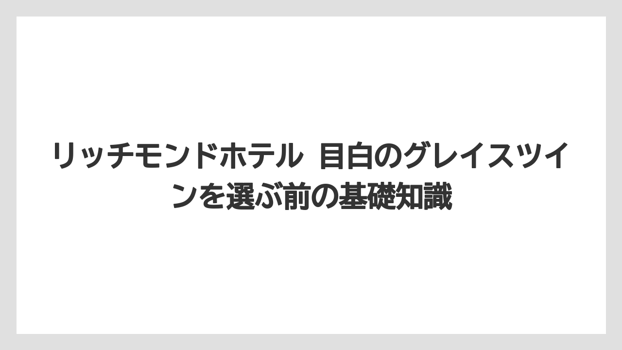 リッチモンドホテル 目白のグレイスツインを選ぶ前の基礎知識