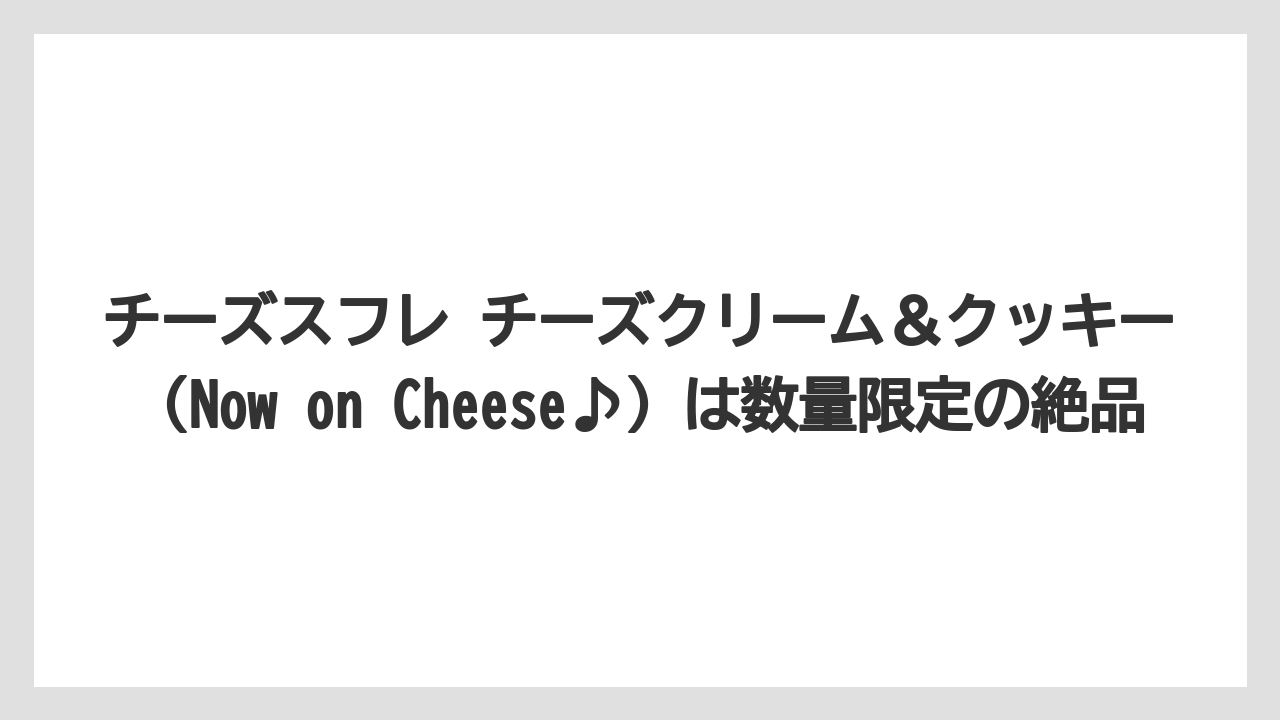 【リゾート】【宿泊】【旅】チーズスフレ チーズクリーム＆クッキー（Now on Cheese♪）は数量限定の絶品