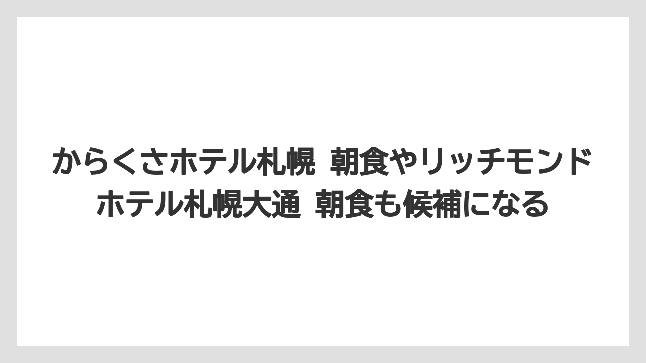 【リゾート】【宿泊】【旅】からくさホテル札幌 朝食やリッチモンドホテル札幌大通 朝食も候補になる