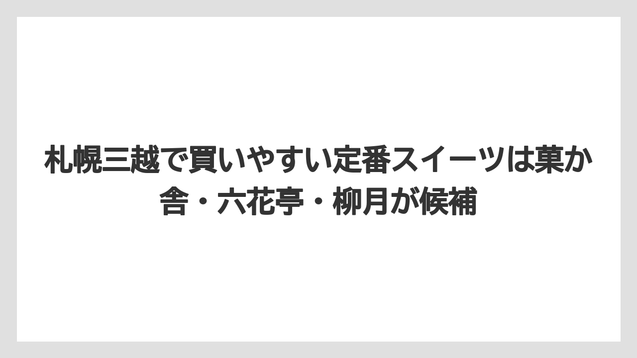 【リゾート】【宿泊】【旅】札幌三越で買いやすい定番スイーツは菓か舎・六花亭・柳月が候補