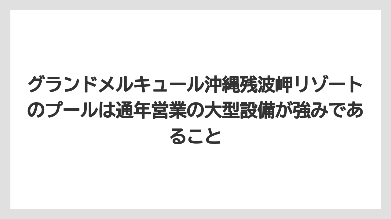【リゾート】【宿泊】【旅】グランドメルキュール沖縄残波岬リゾートのプールは通年営業の大型設備が強みであること