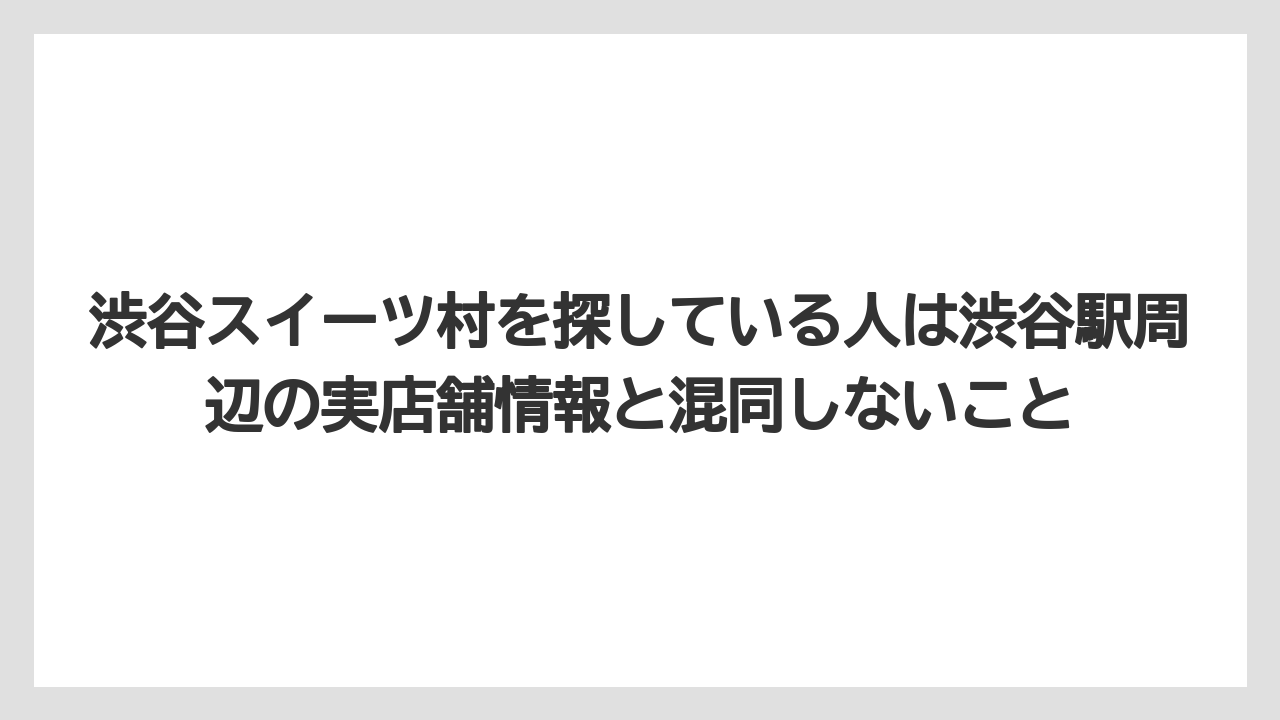 【リゾート】【宿泊】【東急】渋谷スイーツ村を探している人は渋谷駅周辺の実店舗情報と混同しないこと