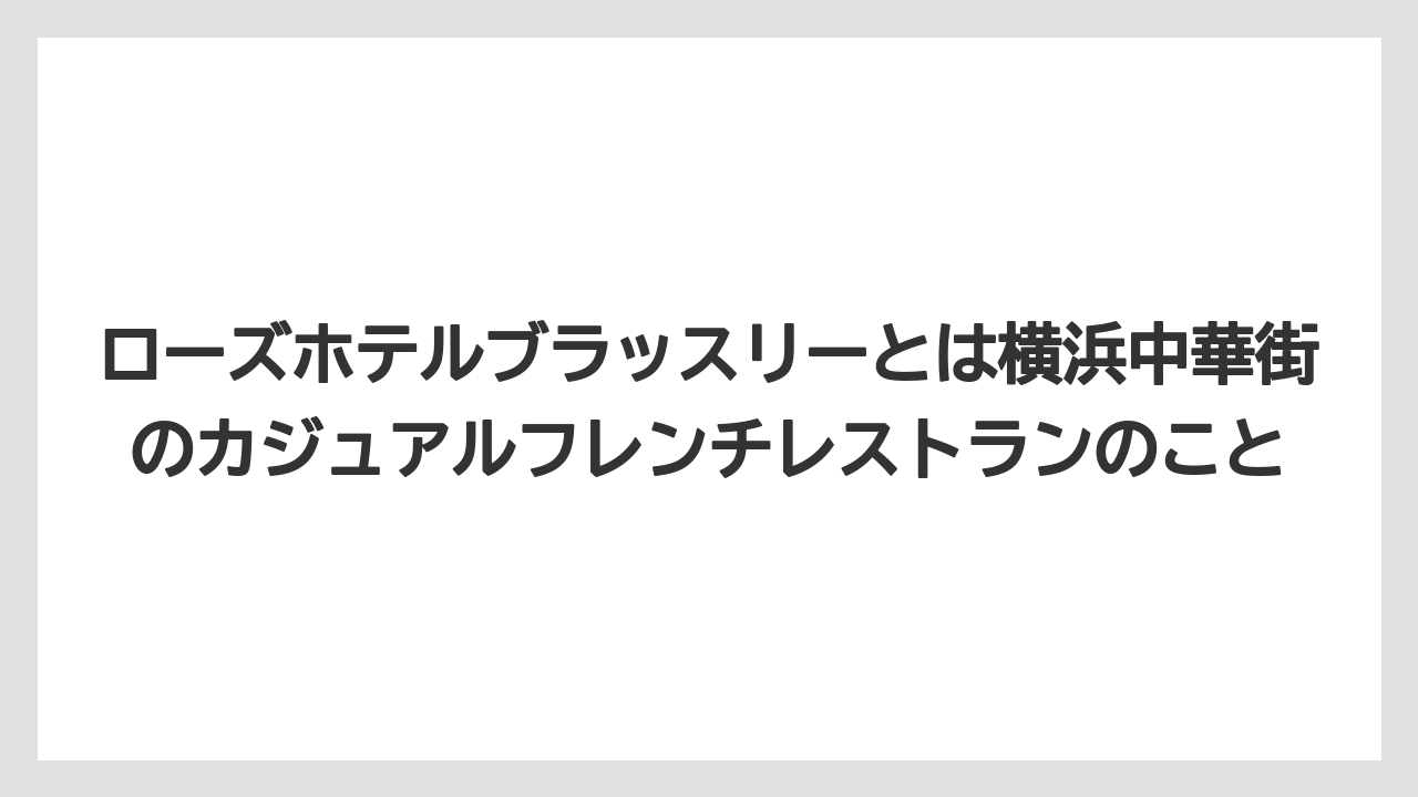 【リゾート】【宿泊】【旅】ローズホテルブラッスリーとは横浜中華街のカジュアルフレンチレストランのこと