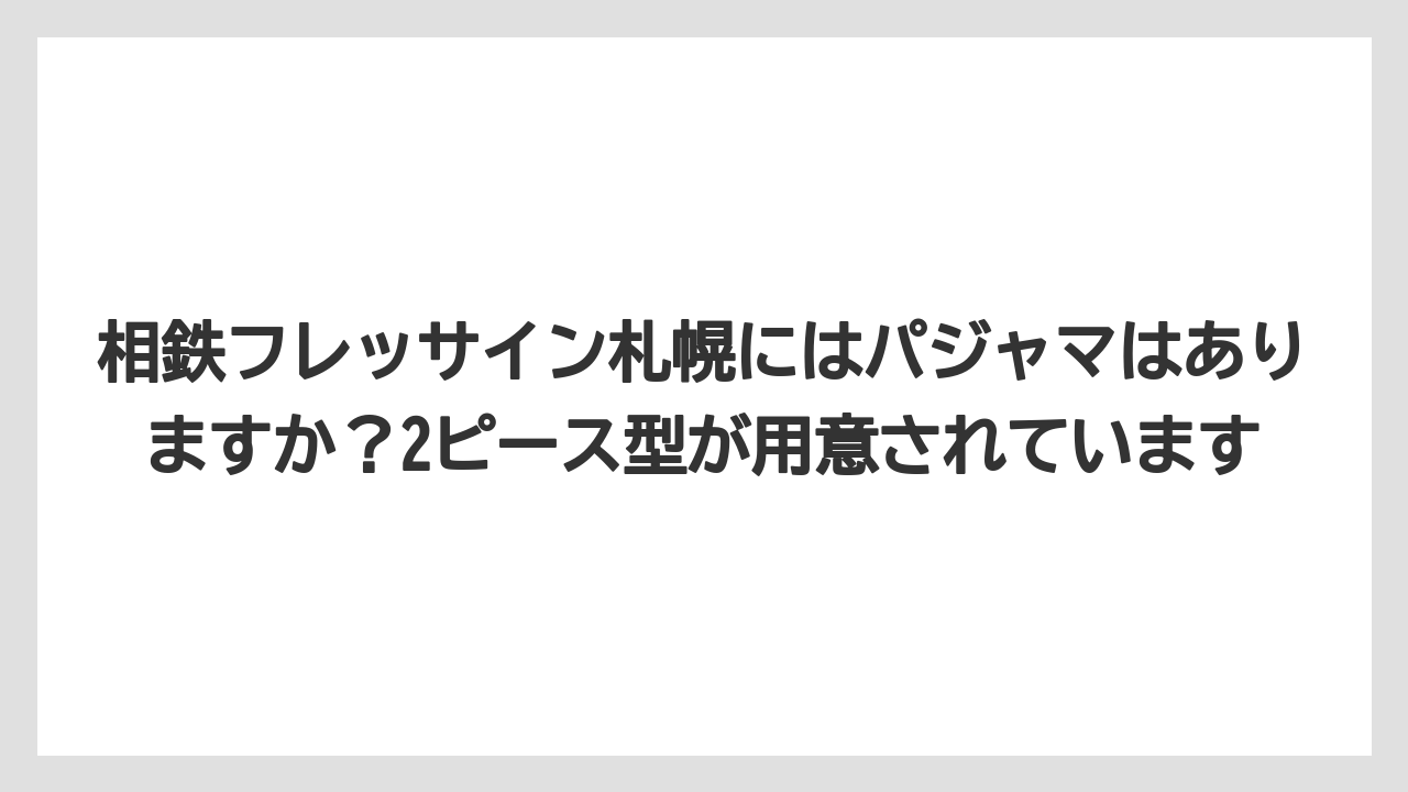 【リゾート】【宿泊】【旅】相鉄フレッサイン札幌にはパジャマはありますか？2ピース型が用意されています