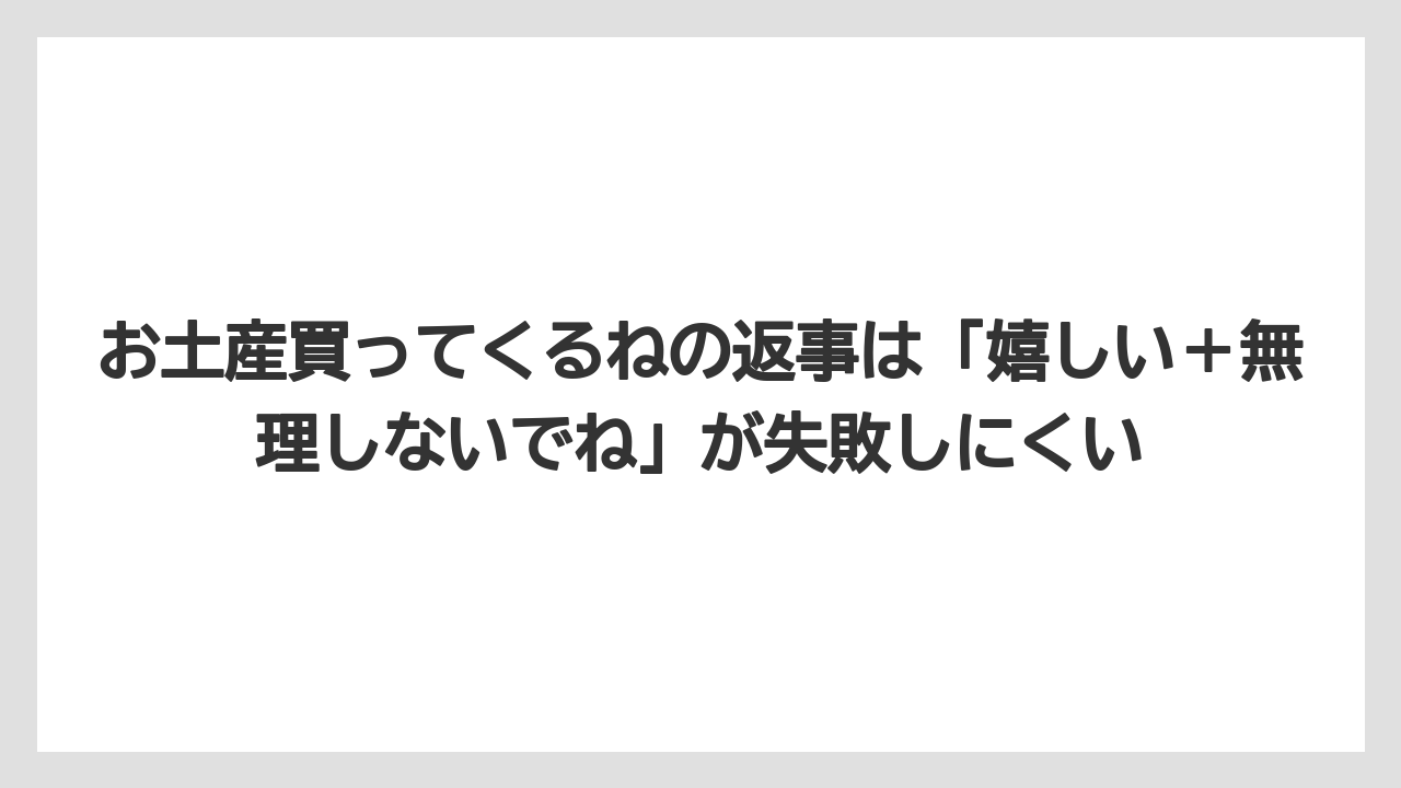 【リゾート】【宿泊】【旅】お土産買ってくるねの返事は「嬉しい＋無理しないでね」が失敗しにくい
